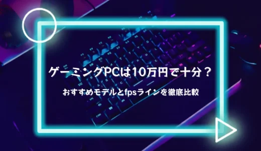 【2025年】ゲーミングPCは10万円前後で十分？おすすめモデルとfpsラインを徹底比較