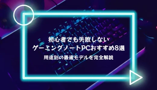 初心者でも失敗しないゲーミングノートPCおすすめ8選｜用途別の最適モデルを完全解説
