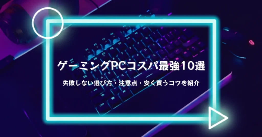 2026年】ゲーミングPCコスパ最強10選｜失敗しない選び方・注意点・安く