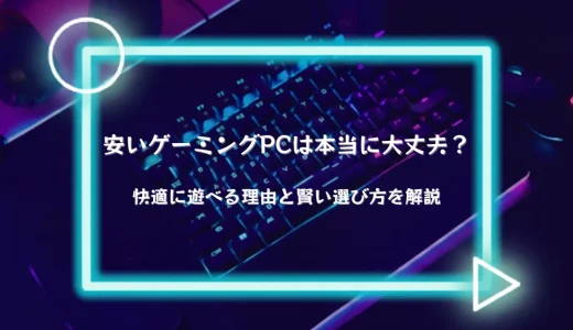 安いゲーミングPCは本当に大丈夫？快適に遊べる理由と賢い選び方を徹底解説