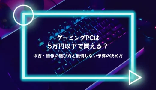 ゲーミングPCは5万円以下で買える？中古・自作の選び方と後悔しない予算の決め方